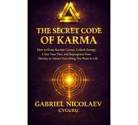 The Secret Code Of Karma: How To Erase Karmic Curses, Unlock Energy, Clear Your Past, And Reprogram Your Destiny To Attract Everything You Want In Your Life