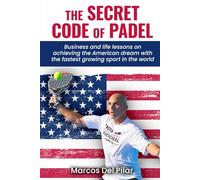THE SECRET CODE OF PADEL: Business and life lessons on achieving the American dream with the fastest growing sport in the world