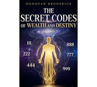 The Secret Codes Of Wealth And Destiny: Unlocking Abundance, Angel Numbers, Life Path Numbers, Healing, Success, and Spiritual Energy