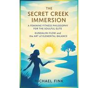 The Secret Creek Immersion: A Feminine Fitness Philosophy for the Soulful Elite: Kundalini Flow and the Art of Elemental Balance (SUPERFLOWBALANCE: The Feminine Art of Reconnection)