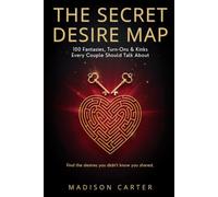 THE SECRET DESIRE MAP: 100 Fantasies, Turn-Ons & Kinks Every Couple Should Talk About