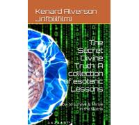 The Secret Divine Truth: A collection of esoteric Lessons: How to survive & Thrive in the Matrix