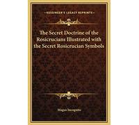 The Secret Doctrine of the Rosicrucians Illustrated with the Secret Rosicrucian Symbols