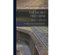 The Secret Doctrine: The Synthesis of Science, Religion and Philosophy