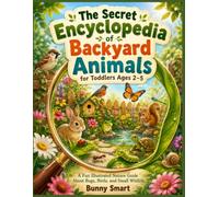 The Secret Encyclopedia of Backyard Animals for Toddlers Ages 2-5: A Fun Illustrated Nature Guide About Bugs, Birds, and Small Wildlife