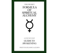 The Secret Formula of Spiritual Alchemy: A Step-by-Step Guide to Awakening (The Alchemist’s Awakening Series)