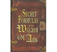 The Secret Formulas of the Wizard of Ads: Turning Paupers into Princes and Lead into Gold: 2 (The Wizard of Ads Series, Volume 2)