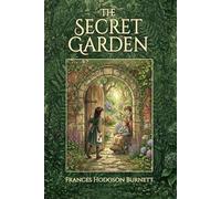 The Secret Garden: The 1911 Timeless Classic of Courage, Friendship and Self-Discovery