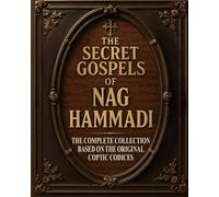 The Secret Gospels of Nag Hammadi: Discover the Hidden Gnostic Teachings of Jesus That Reveal the Truth of Inner Knowledge and the Secret to Spiritual Transformation