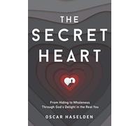 The Secret Heart: From Hiding to Wholeness Through God's Delight in the Real You