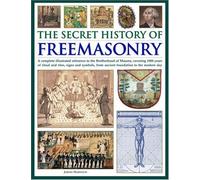 The Secret History of Freemasonry: A Complete Illustrated Reference to the Brotherhood of Masons, Covering 1000 Years of Rituals and Rites, Signs and Symbols, from Ancient Foundation to the Modern Day