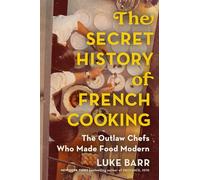 The Secret History of French Cooking: The Outlaw Chefs Who Made Food Modern