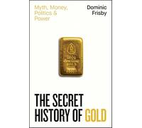 The Secret History of Gold : Myth, Money, Politics and Power