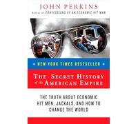 The Secret History of the American Empire: The Truth About Economic Hit Men, Jackals, and How to Change the World (John Perkins Economic Hitman)
