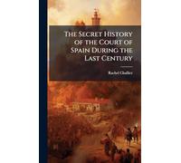 The Secret History of the Court of Spain During the Last Century
