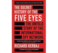 The Secret History of the Five Eyes : The untold story of the shadowy international spy network, through its targets, traitors and spies