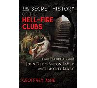 The Secret History of the Hell-Fire Clubs : From Rabelais and John Dee to Anton LaVey and Timothy Leary