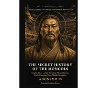 The Secret History of the Mongols: Genghis Khan and the Rise of the Mongol Empire, Newly Translated from Middle Mongolian