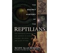 The Secret History of the Reptilians : The Pervasive Presence of the Serpent in Human History, Religion and Alien Mythos