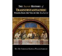 The Secret History of Transubstantiation: Pulling Back The Veil On The Eucharist