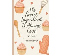 The Secret Ingredient Is Always Love: Blank Family Recipe Book to Write In - A Keepsake Cookbook and Perfect Kitchen Gift for Women