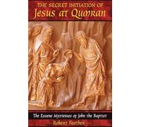 The Secret Initiation of Jesus at Qumran: The Essene Mysteries of John the Baptist
