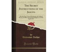 The Secret Instructions of the Jesuits: Also the Four Vows of the Jesuits, the Oath of Secrecy of 1680, and Tetzel's Indulgence of 15Th April, 1517 (Classic Reprint)