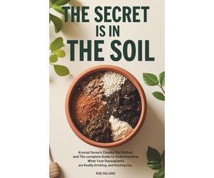 The Secret Is in the Soil: Krystal Duran's Chunky Mix Method and the Complete Guide to Understanding What Your Houseplants Are Really Drinking, Eating, and Rooting Into