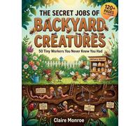 The Secret Jobs of Backyard Creatures: 50 Tiny Workers You Never Knew You Had