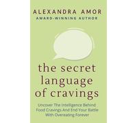 The Secret Language of Cravings: Uncover the Intelligence Behind Food Cravings and End Your Battle With Overeating Forever (Freedom From Overeating)