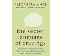 The Secret Language of Cravings: Uncover The Intelligence Behind Food Cravings And End Your Battle With Overeating Forever
