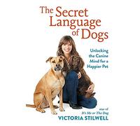 The Secret Language of Dogs: Unlocking the Canine Mind for a Happier Pet