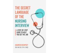 The Secret Language of the Nursing Interview: A Step-by-Step Guide to Help You Get the Job