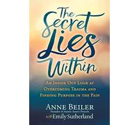 The Secret Lies Within: An Inside Out Look at Overcoming Trauma and Finding Purpose in the Pain