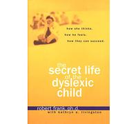 The Secret Life of a Dyslexic Child: How She Thinks, How He Feels, How They Can Succeed