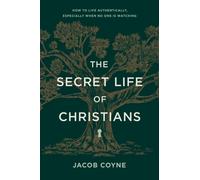 The Secret Life of Christians : How to Live Authentically, Especially When No One Is Watching