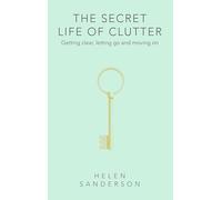 The Secret Life of Clutter: Getting clear, letting go and moving on