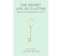 The Secret Life of Clutter: Getting clear, letting go and moving on