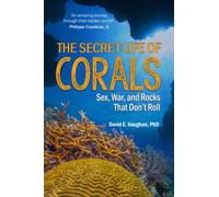 The Secret Life of Corals : Sex, War and Rocks That Don't Roll