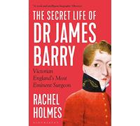 The Secret Life of Dr James Barry : Victorian England's Most Eminent Surgeon