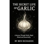 THE SECRET LIFE OF GARLIC: Myth, Magic, Ritual & the Clove of Immortality (The Hidden History Series)