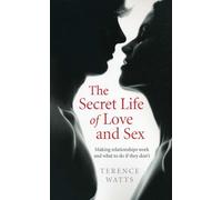 The Secret Life of Love and Sex: Making relationships work and what to do if they don't