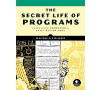 The Secret Life Of Programs : Understand Computers - Craft Better Code