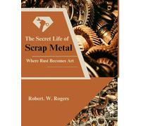 The Secret Life of Scrap Metal: Where Rust Becomes Art
