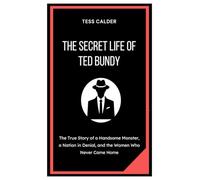 THE SECRET LIFE OF TED BUNDY: The True Story of a Handsome Monster, a Nation in Denial, and the Women Who Never Came Home