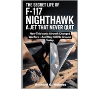 The Secret Life of the F-117 Nighthawk: A Jet That Never Quit: How This Iconic Aircraft Changed Warfare - And May Still Be Around Today: 2 (Aviators of the United Skies)