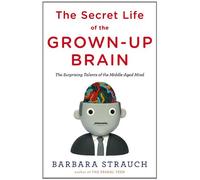 The Secret Life of the Grown-up Brain: The Surprising Talents of the Middle-aged Mind