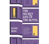 The Secret Life of the Hotel : Sex, Crime and Protest in British Guesthouses Since 1918