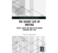 The Secret Life of Writing : People, Script, and Ideas in the Iberian Peninsula (900-1200)