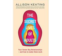 The Secret Lives of Adults: Your Seven Key Relationships - and How to Make Them Work